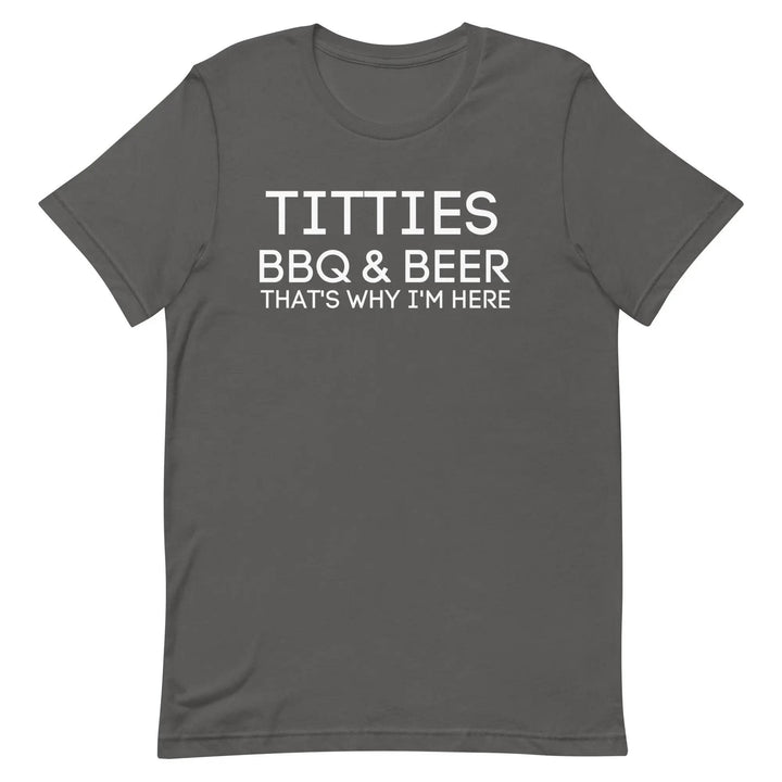Titties, BBQ and Beer.. That's Why I'm Here....Unisex t-shirt - Miami 305 Shirts