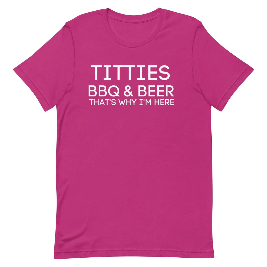 Titties, BBQ and Beer.. That's Why I'm Here....Unisex t-shirt - Miami 305 Shirts