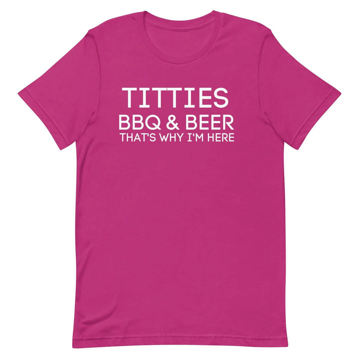 Titties, BBQ and Beer.. That's Why I'm Here....Unisex t-shirt - Miami 305 Shirts