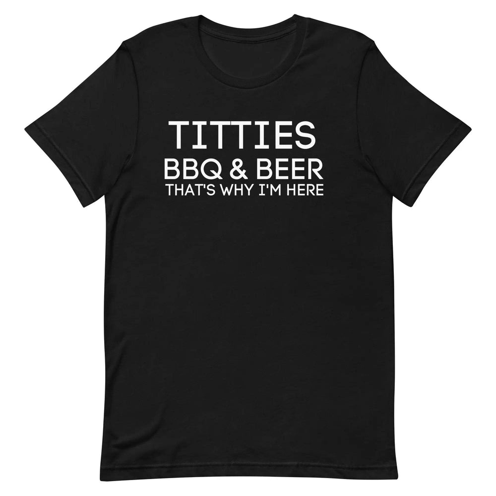 Titties, BBQ and Beer.. That's Why I'm Here....Unisex t-shirt - Miami 305 Shirts