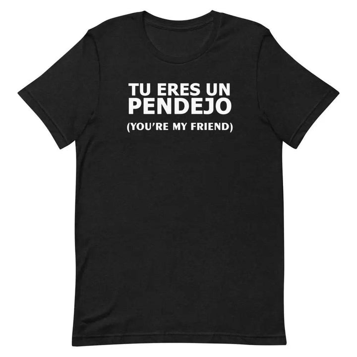 Tu Eres Un Pendejo | You're my friend - Short-sleeve unisex t-shirt - Miami 305 Shirts