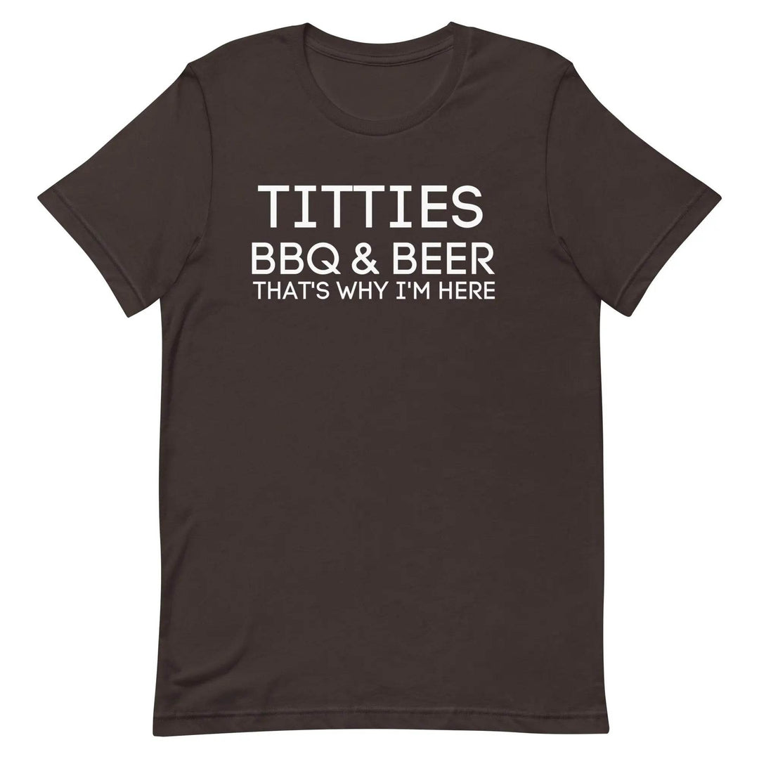 Titties, BBQ and Beer.. That's Why I'm Here....Unisex t-shirt - Miami 305 Shirts