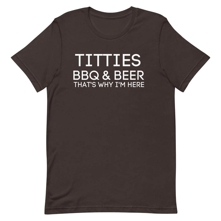 Titties, BBQ and Beer.. That's Why I'm Here....Unisex t-shirt - Miami 305 Shirts