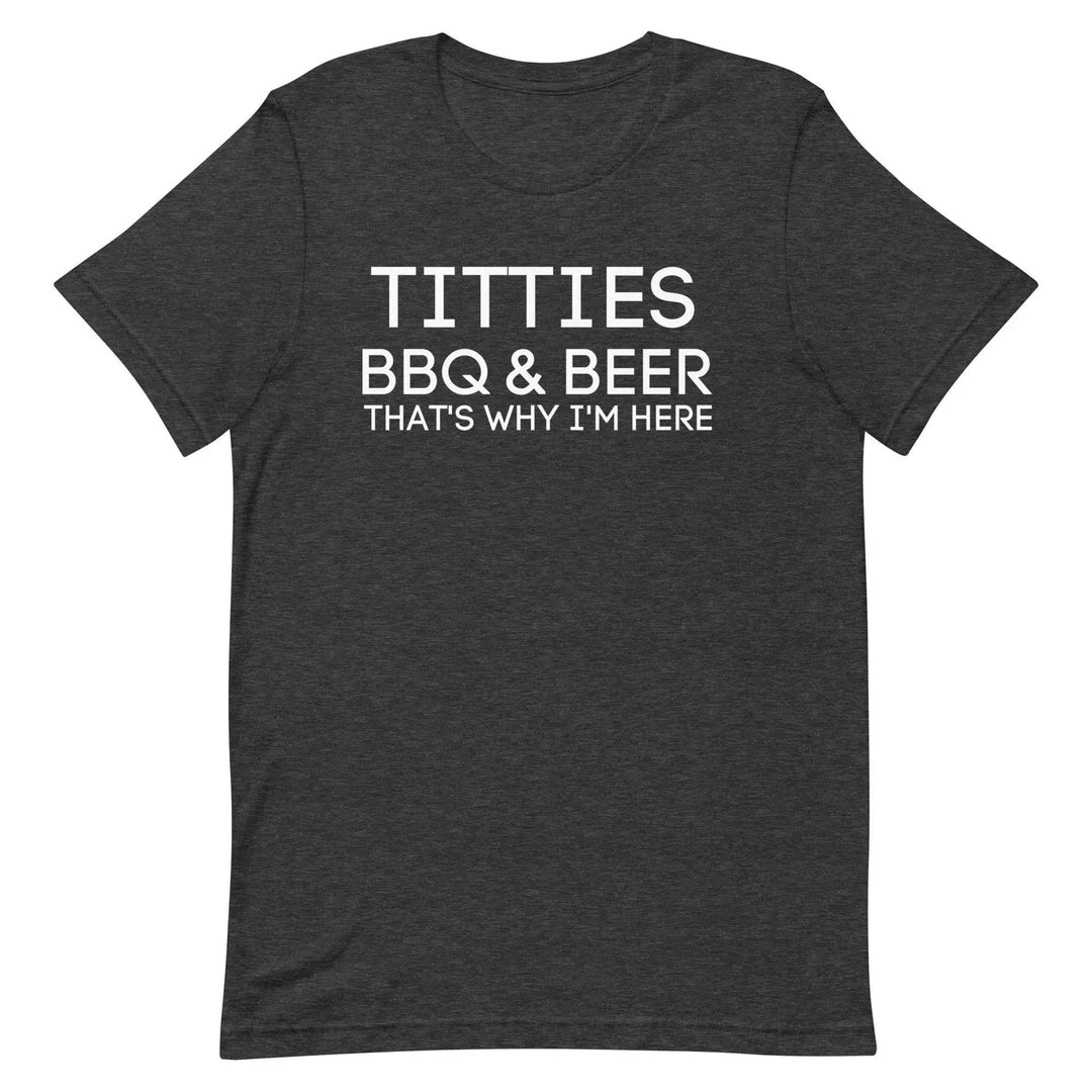 Titties, BBQ and Beer.. That's Why I'm Here....Unisex t-shirt - Miami 305 Shirts