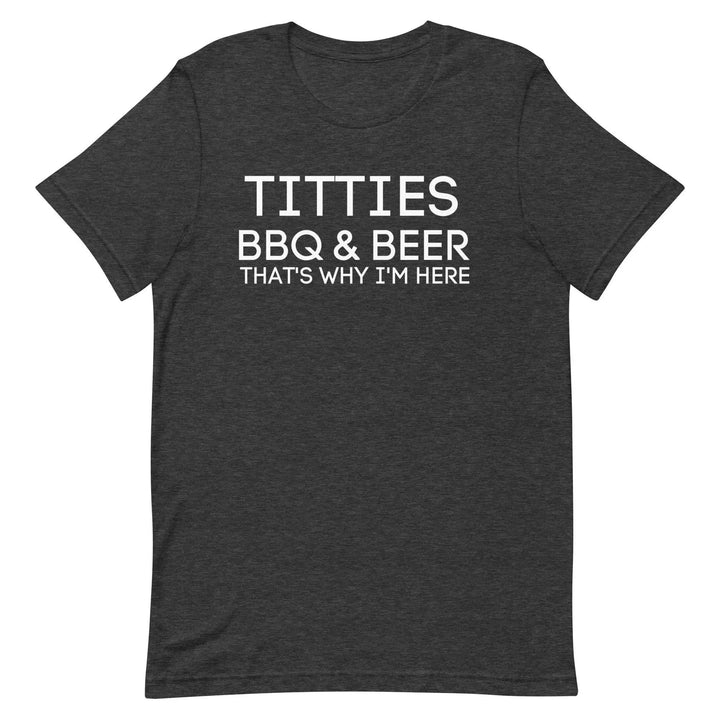 Titties, BBQ and Beer.. That's Why I'm Here....Unisex t-shirt - Miami 305 Shirts