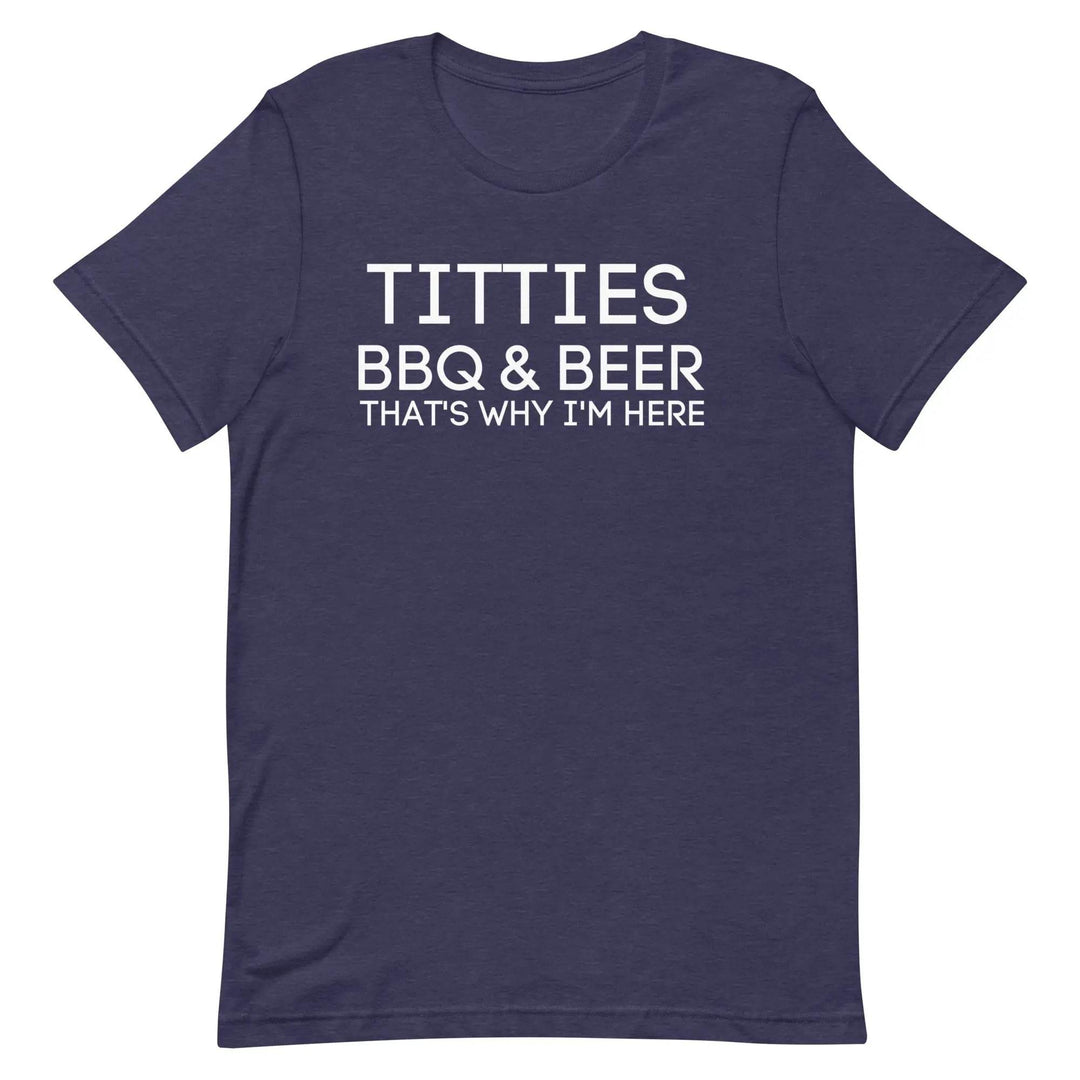 Titties, BBQ and Beer.. That's Why I'm Here....Unisex t-shirt - Miami 305 Shirts