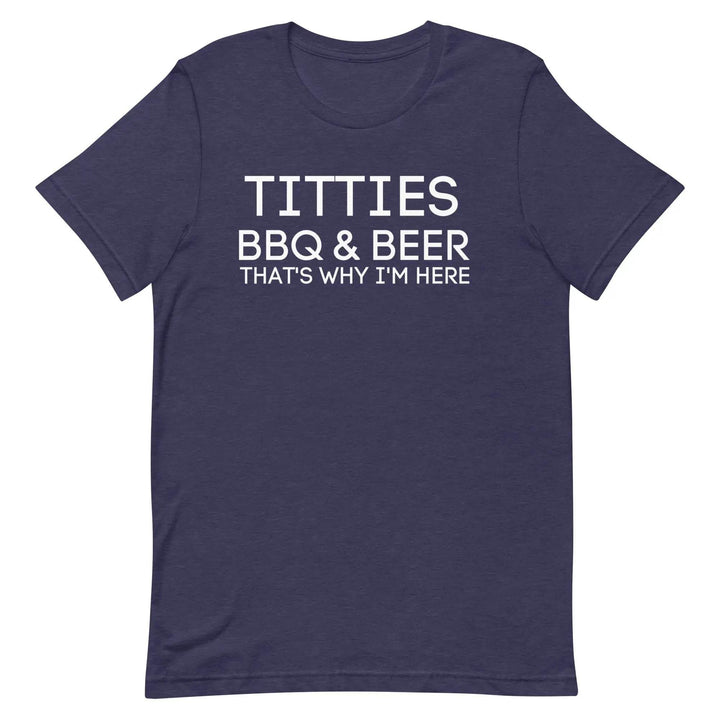 Titties, BBQ and Beer.. That's Why I'm Here....Unisex t-shirt - Miami 305 Shirts