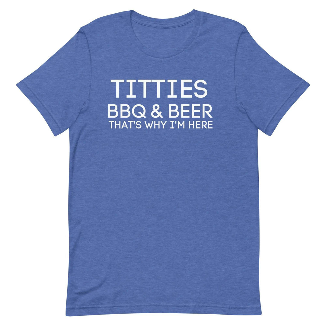 Titties, BBQ and Beer.. That's Why I'm Here....Unisex t-shirt - Miami 305 Shirts