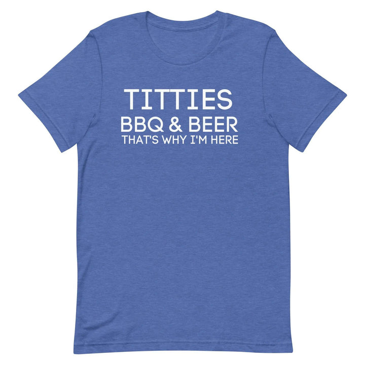 Titties, BBQ and Beer.. That's Why I'm Here....Unisex t-shirt - Miami 305 Shirts