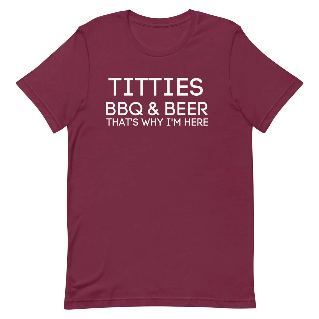 Titties, BBQ and Beer.. That's Why I'm Here....Unisex t-shirt - Miami 305 Shirts