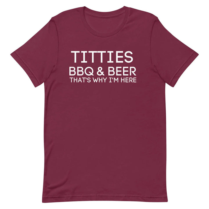 Titties, BBQ and Beer.. That's Why I'm Here....Unisex t-shirt - Miami 305 Shirts
