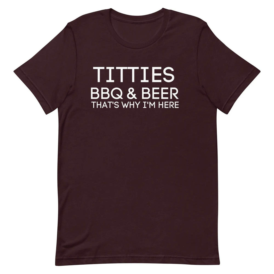 Titties, BBQ and Beer.. That's Why I'm Here....Unisex t-shirt - Miami 305 Shirts