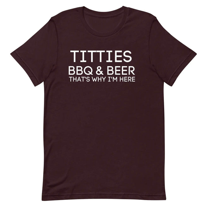 Titties, BBQ and Beer.. That's Why I'm Here....Unisex t-shirt - Miami 305 Shirts