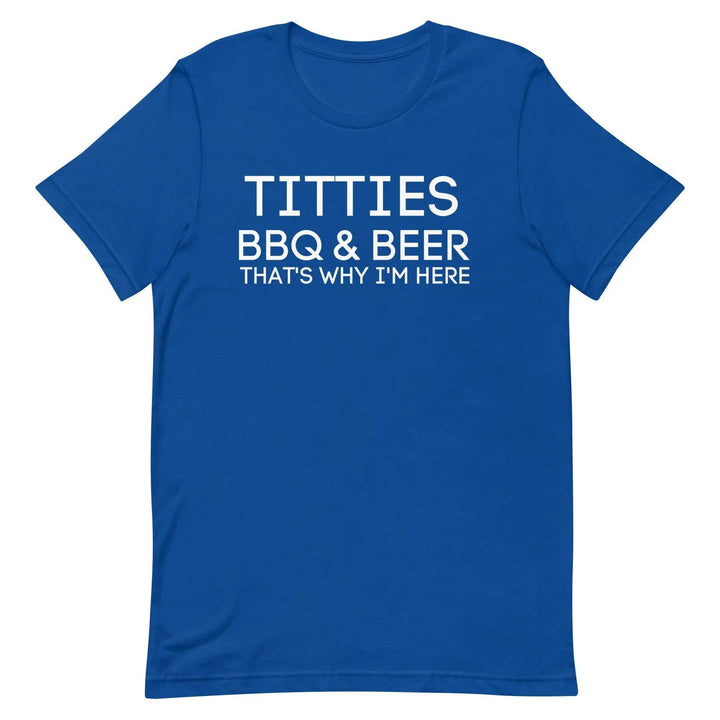 Titties, BBQ and Beer.. That's Why I'm Here....Unisex t-shirt - Miami 305 Shirts