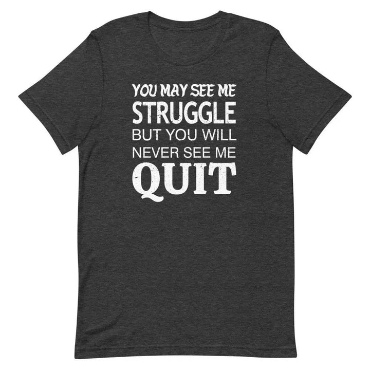 You May See Me Struggle But You Will Never See Me Quit T-Shirt – Motivational Hustle Tee for Men &amp; Women