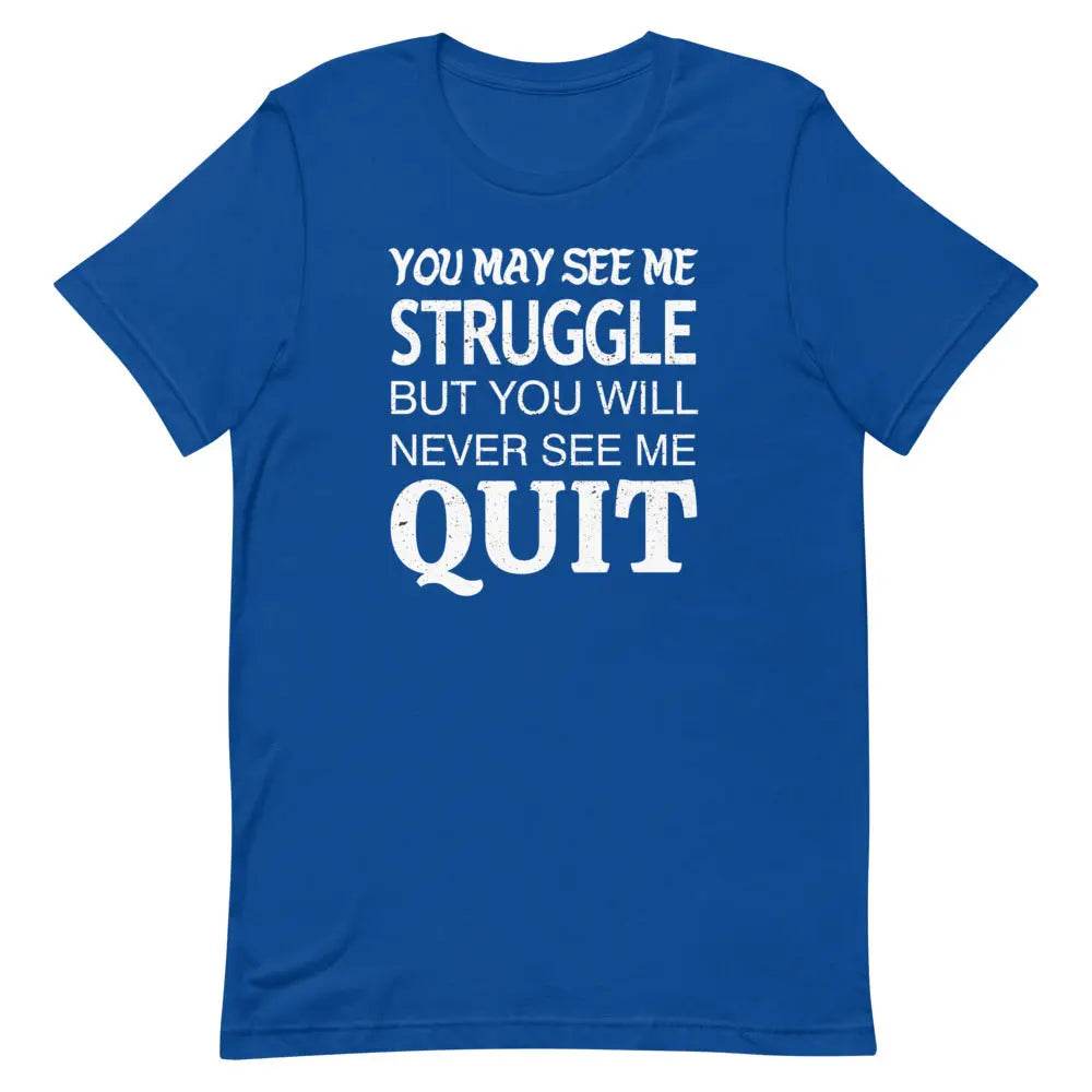 You May See Me Struggle But You Will Never See Me Quit T-Shirt – Motivational Hustle Tee for Men &amp; Women