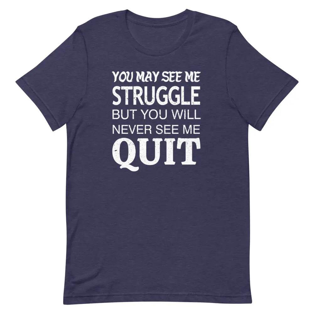 You May See Me Struggle But You Will Never See Me Quit T-Shirt – Motivational Hustle Tee for Men &amp; Women