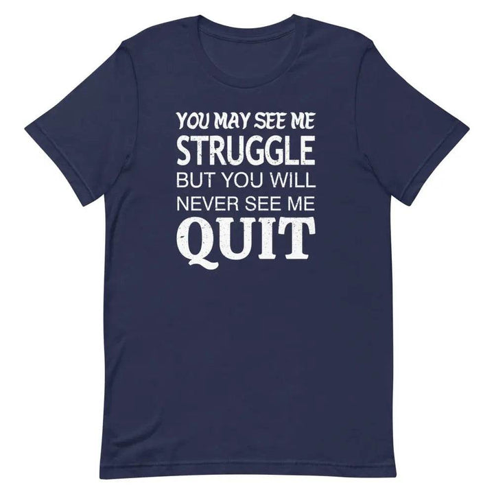 You May See Me Struggle But You Will Never See Me Quit T-Shirt – Motivational Hustle Tee for Men &amp; Women