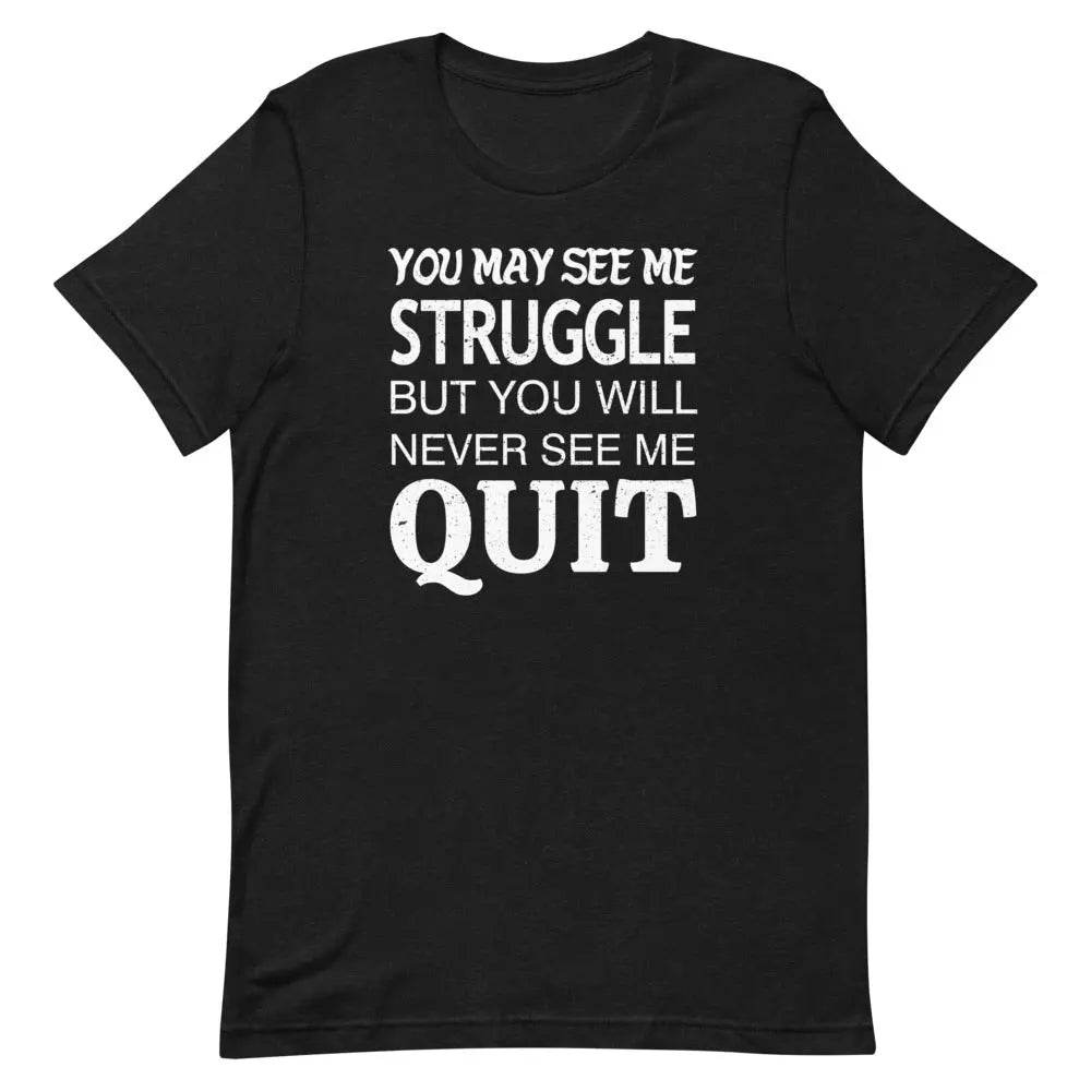 You May See Me Struggle But You Will Never See Me Quit T-Shirt – Motivational Hustle Tee for Men &amp; Women