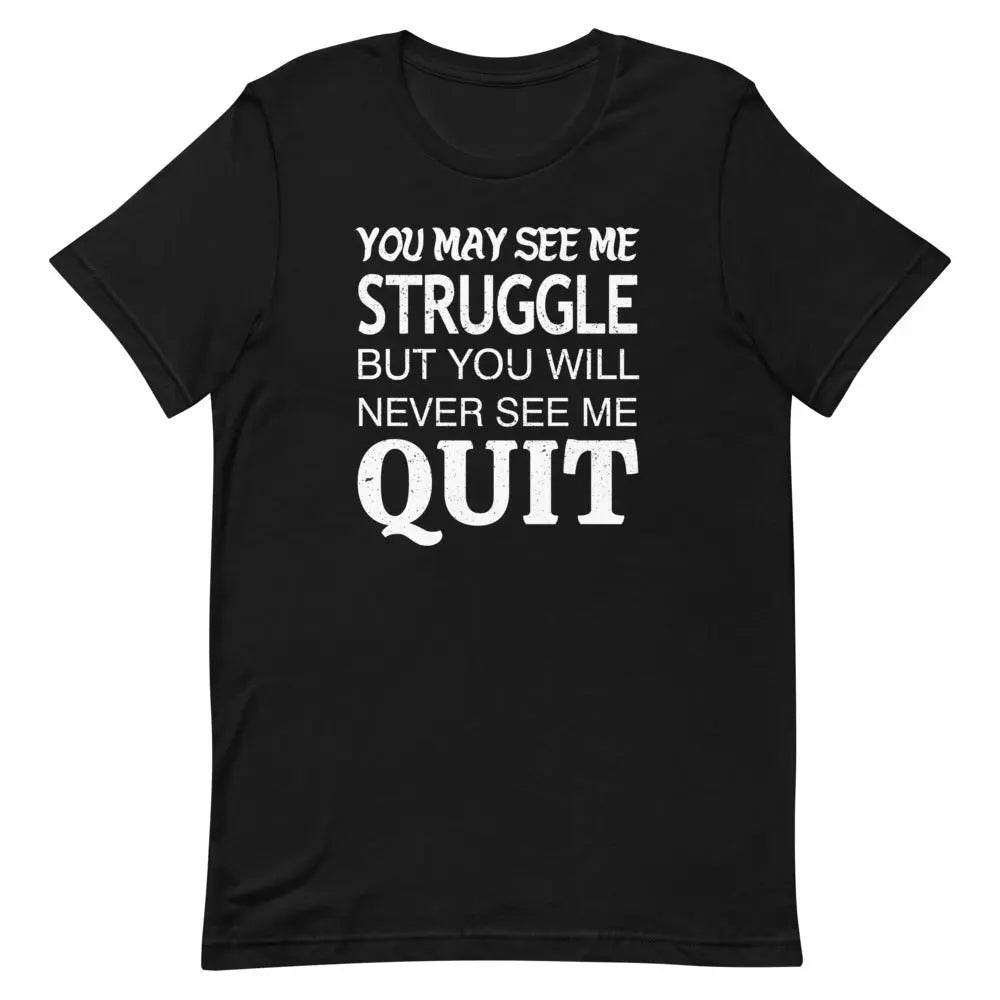 You May See Me Struggle But You Will Never See Me Quit T-Shirt – Motivational Hustle Tee for Men & Women